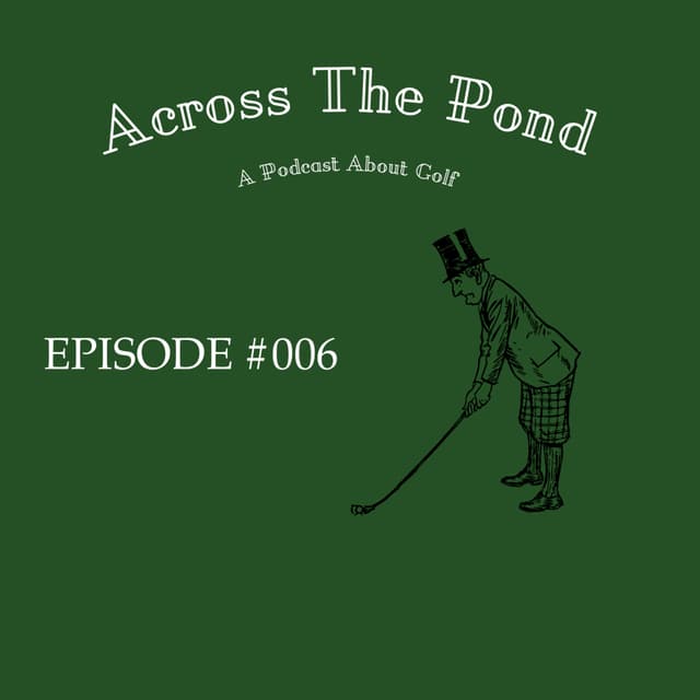 Across the Pond Golf Podcast - Episode 006