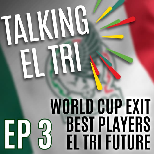 Ep 3 - El Tri's early World Cup exit, who played the best, and what does the future hold for La Selecion Mexicana