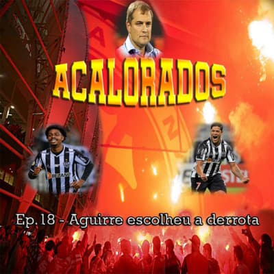 Acalorados #18 | Aguirre escolheu a derrota