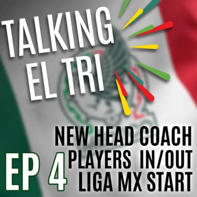 Ep 4 - El Tri's next coach, which players should stay and go, and the start of the new LigaMX season