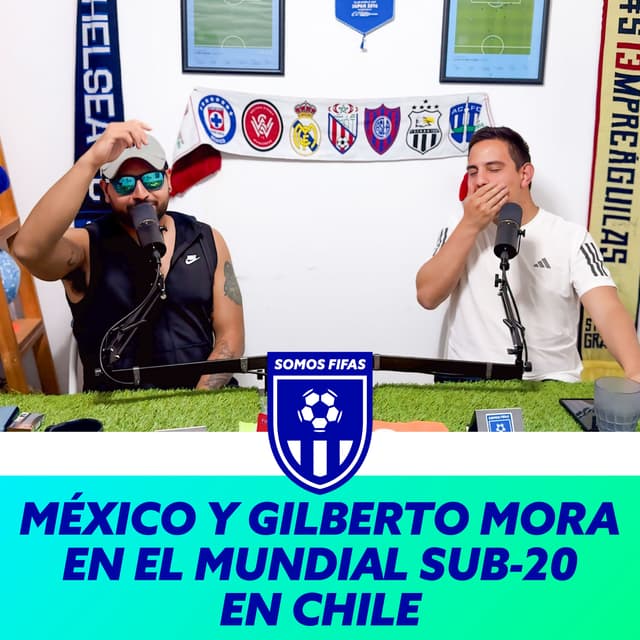 Somos Fifas Podcast E6 T4: MÉXICO Y GILBERTO MORA EN EL MUNDIAL SUB-20 EN CHILE